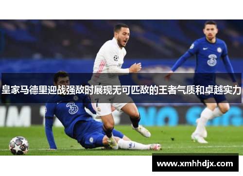 皇家马德里迎战强敌时展现无可匹敌的王者气质和卓越实力
