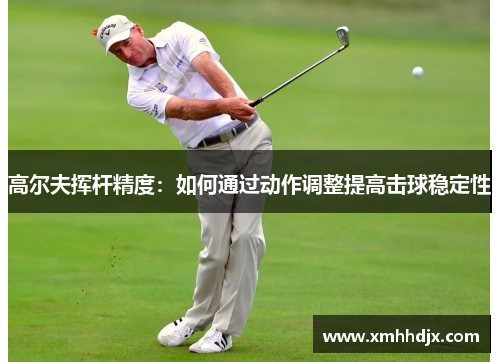 高尔夫挥杆精度：如何通过动作调整提高击球稳定性